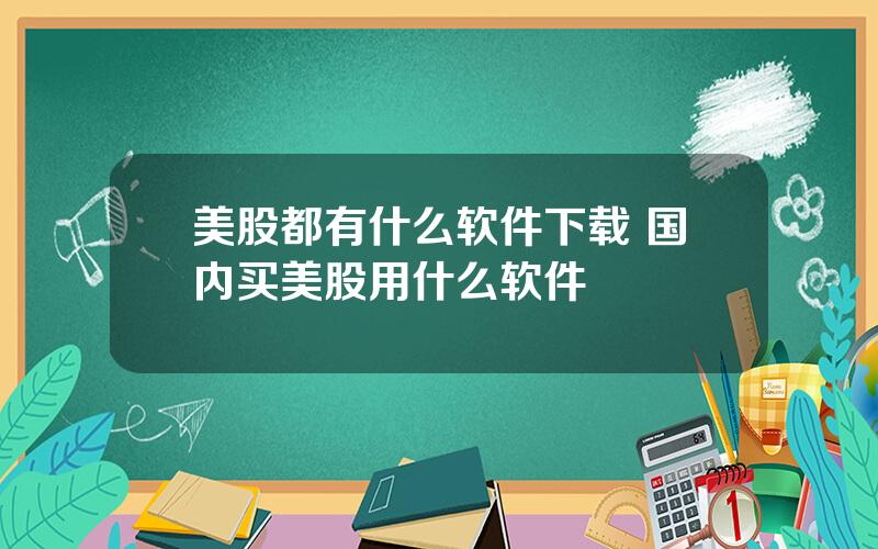 美股都有什么软件下载 国内买美股用什么软件